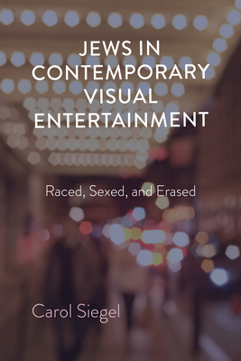 Jews in Contemporary Visual Entertainment: Raced, Sexed, and Erased - Carol Siegel