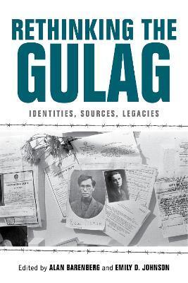 Rethinking the Gulag: Identities, Sources, Legacies - Alan Barenberg