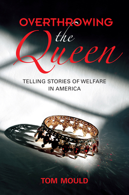 Overthrowing the Queen: Telling Stories of Welfare in America - Tom Mould