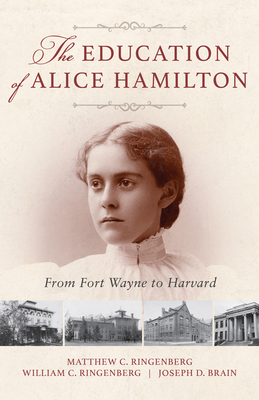 The Education of Alice Hamilton: From Fort Wayne to Harvard - Matthew C. Ringenberg