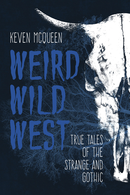 Weird Wild West: True Tales of the Strange and Gothic - Keven Mcqueen