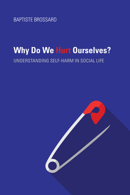 Why Do We Hurt Ourselves?: Understanding Self-Harm in Social Life - Baptiste Brossard