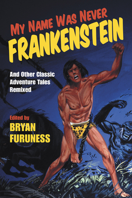 My Name Was Never Frankenstein: And Other Classic Adventure Tales Remixed - Bryan Furuness