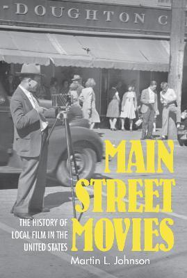Main Street Movies: The History of Local Film in the United States - Martin L. Johnson