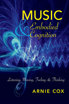 Music and Embodied Cognition: Listening, Moving, Feeling, and Thinking - Arnie Cox