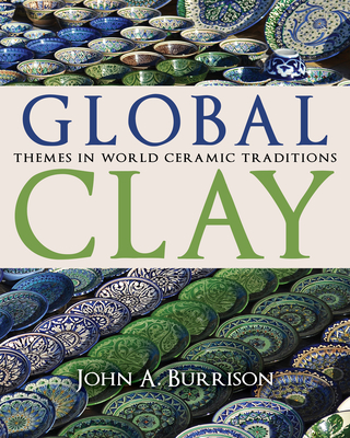 Global Clay: Themes in World Ceramic Traditions - John A. Burrison