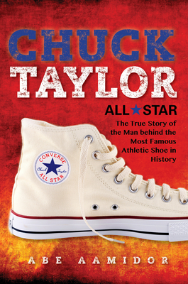 Chuck Taylor, All Star: The True Story of the Man Behind the Most Famous Athletic Shoe in History - Abraham Aamidor