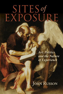 Sites of Exposure: Art, Politics, and the Nature of Experience - John Russon