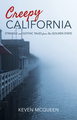 Creepy California: Strange and Gothic Tales from the Golden State - Keven Mcqueen