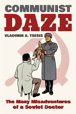 Communist Daze: The Many Misadventures of a Soviet Doctor - Vladimir A. Tsesis