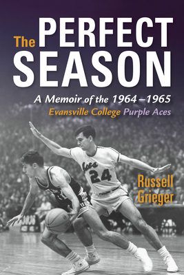 The Perfect Season: A Memoir of the 1964-1965 Evansville College Purple Aces - Russell Grieger