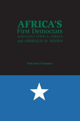Africa's First Democrats: Somalia's Aden A. Osman and Abdirazak H. Hussen - Abdi Ismail Samatar