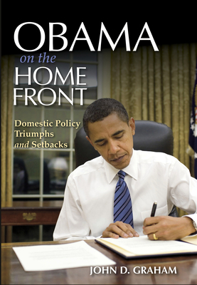 Obama on the Home Front: Domestic Policy Triumphs and Setbacks - John D. Graham