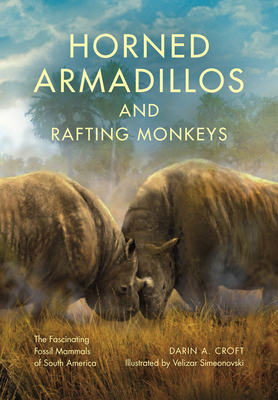Horned Armadillos and Rafting Monkeys: The Fascinating Fossil Mammals of South America - Darin A. Croft