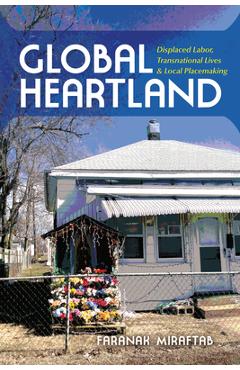 Coperta cărții 'Global Heartland: Displaced Labor, Transnational Lives, and Local Placemaking - Faranak Miraftab'