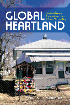 Global Heartland: Displaced Labor, Transnational Lives, and Local Placemaking - Faranak Miraftab