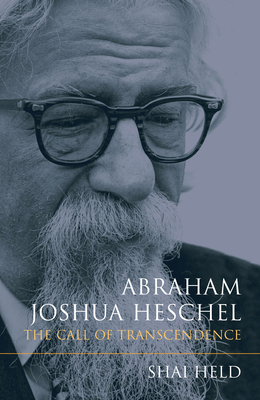 Abraham Joshua Heschel: The Call of Transcendence - Shai Held