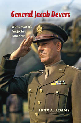 General Jacob Devers: World War II's Forgotten Four Star - John A. Adams