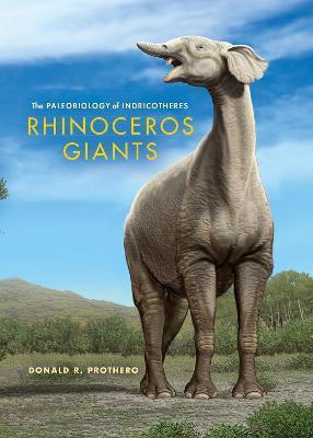 Rhinoceros Giants: The Paleobiology of Indricotheres - Donald R. Prothero