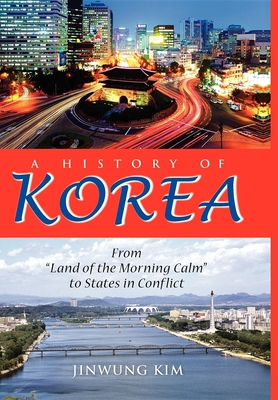 A History of Korea: From Land of the Morning Calm to States in Conflict - Jinwung Kim