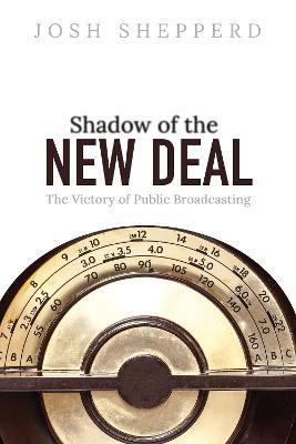 Shadow of the New Deal: The Victory of Public Broadcasting - Josh Shepperd