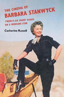 The Cinema of Barbara Stanwyck: Twenty-Six Short Essays on a Working Star - Catherine Russell