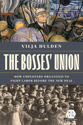 The Bosses' Union: How Employers Organized to Fight Labor Before the New Deal - Vilja Hulden
