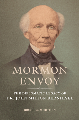 Mormon Envoy: The Diplomatic Legacy of Dr. John Milton Bernhisel - Bruce W. Worthen