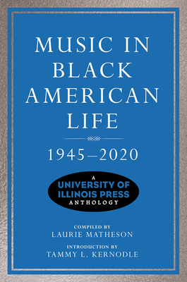 Music in Black American Life, 1945-2020: A University of Illinois Press Anthology - Laurie Matheson