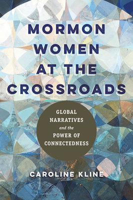 Mormon Women at the Crossroads: Global Narratives and the Power of Connectedness - Caroline Kline