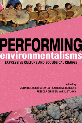 Performing Environmentalisms: Expressive Culture and Ecological Change - John Holmes Mcdowell