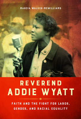 Reverend Addie Wyatt: Faith and the Fight for Labor, Gender, and Racial Equality - Marcia Walker-mcwilliams