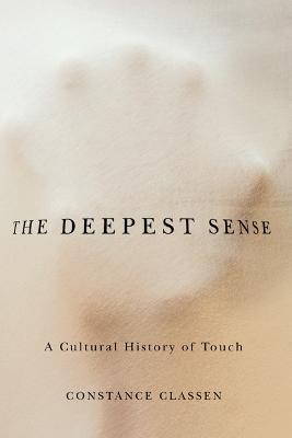 The Deepest Sense: A Cultural History of Touch - Constance Classen