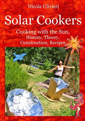 Solar Cookers: Cooking with the Sun, History, Theory, Construction, Recipes - Nicola Ulivieri