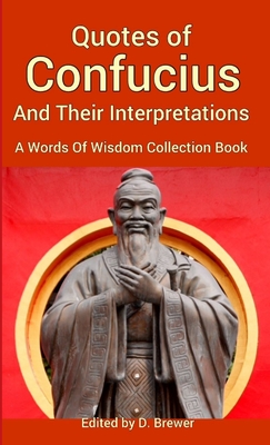 Quotes of Confucius And Their Interpretations, A Words Of Wisdom Collection Book - D. Brewer