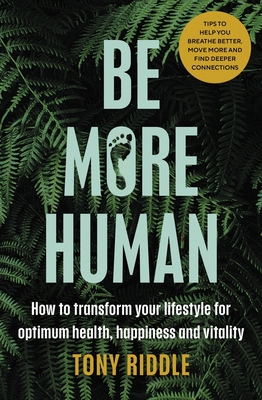 Be More Human: How to Transform Your Lifestyle for Optimum Health, Happiness and Vitality - Tony Riddle