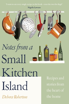 Notes from a Small Kitchen Island: Recipes and Stories from the Heart of the Home - Debora Robertson