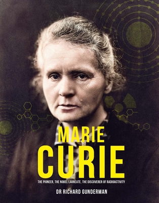 Marie Curie: The Pioneer, the Nobel Laureate, the Discoverer of Radioactivity - Richard Gunderman