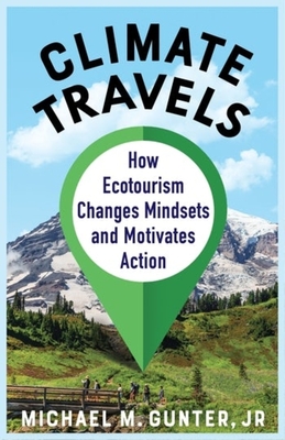 Climate Travels: How Ecotourism Changes Mindsets and Motivates Action - Michael M. Gunter