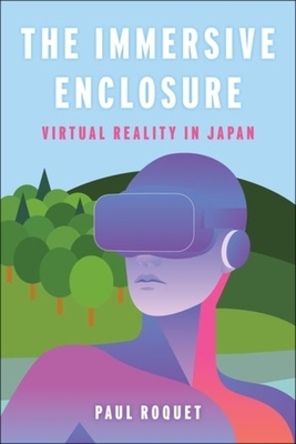 The Immersive Enclosure: Virtual Reality in Japan - Paul Roquet