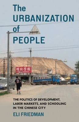 The Urbanization of People: The Politics of Development, Labor Markets, and Schooling in the Chinese City - Eli Friedman