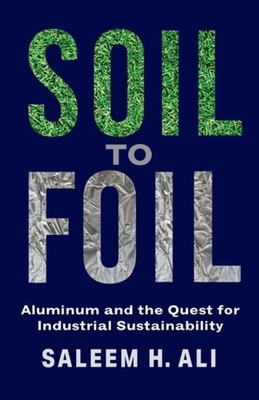 Soil to Foil: Aluminum and the Quest for Industrial Sustainability - Saleem H. Ali