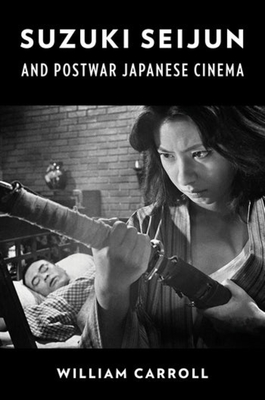 Suzuki Seijun and Postwar Japanese Cinema - William Carroll