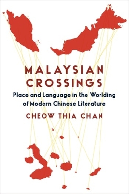 Malaysian Crossings: Place and Language in the Worlding of Modern Chinese Literature - Zhaocheng Zeng