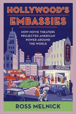 Hollywood's Embassies: How Movie Theaters Projected American Power Around the World - Ross Melnick