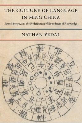 The Culture of Language in Ming China: Sound, Script, and the Redefinition of Boundaries of Knowledge - Nathan Vedal