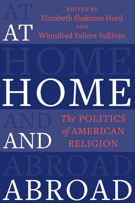 At Home and Abroad: The Politics of American Religion - Elizabeth Shakman Hurd