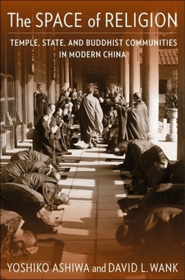 The Space of Religion: Temple, State, and Buddhist Communities in Modern China - Yoshiko Ashiwa
