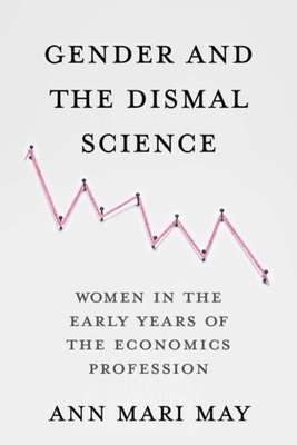 Gender and the Dismal Science: Women in the Early Years of the Economics Profession - Ann Mari May
