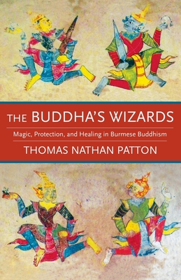 The Buddha's Wizards: Magic, Protection, and Healing in Burmese Buddhism - Thomas Nathan Patton